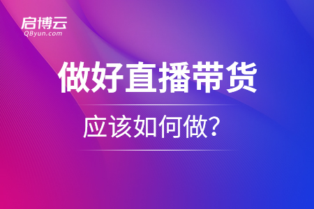 想要做好直播帶貨，應該如何做？